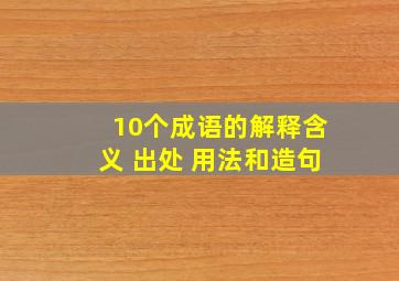 10个成语的解释含义 出处 用法和造句